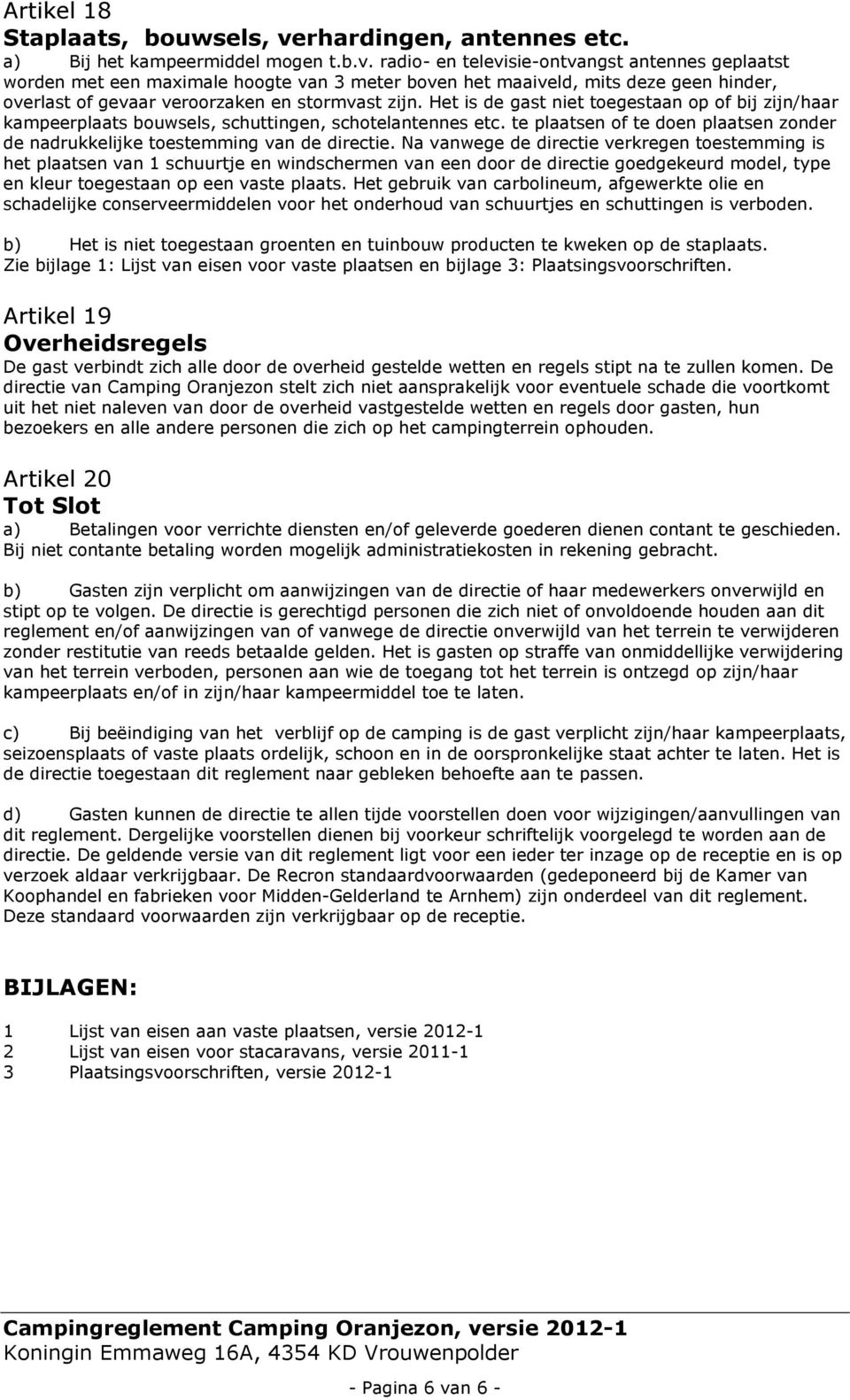 radio- en televisie-ontvangst antennes geplaatst worden met een maximale hoogte van 3 meter boven het maaiveld, mits deze geen hinder, overlast of gevaar veroorzaken en stormvast zijn.