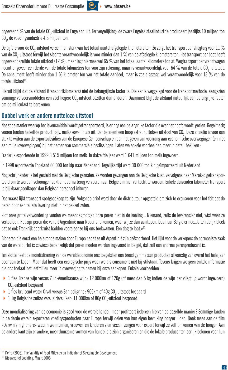 Zo zorgt het transport per vliegtuig voor 11 % van de CO 2 -uitstoot terwijl het slechts verantwoordelijk is voor minder dan 1 % van de afgelegde kilometers ton.