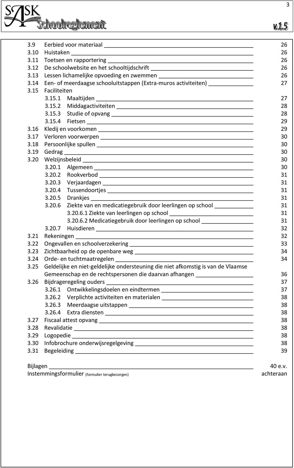 16 Kledij en voorkomen 29 3.17 Verloren voorwerpen 30 3.18 Persoonlijke spullen 30 3.19 Gedrag 30 3.20 Welzijnsbeleid 30 3.20.1 Algemeen 30 3.20.2 Rookverbod 31 3.20.3 Verjaardagen 31 3.20.4 Tussendoortjes 31 3.