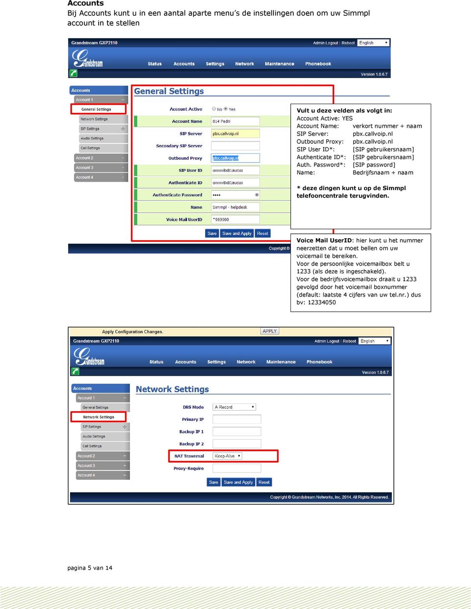 Password*: [SIP password] Name: Bedrijfsnaam + naam * deze dingen kunt u op de Simmpl telefooncentrale terugvinden.