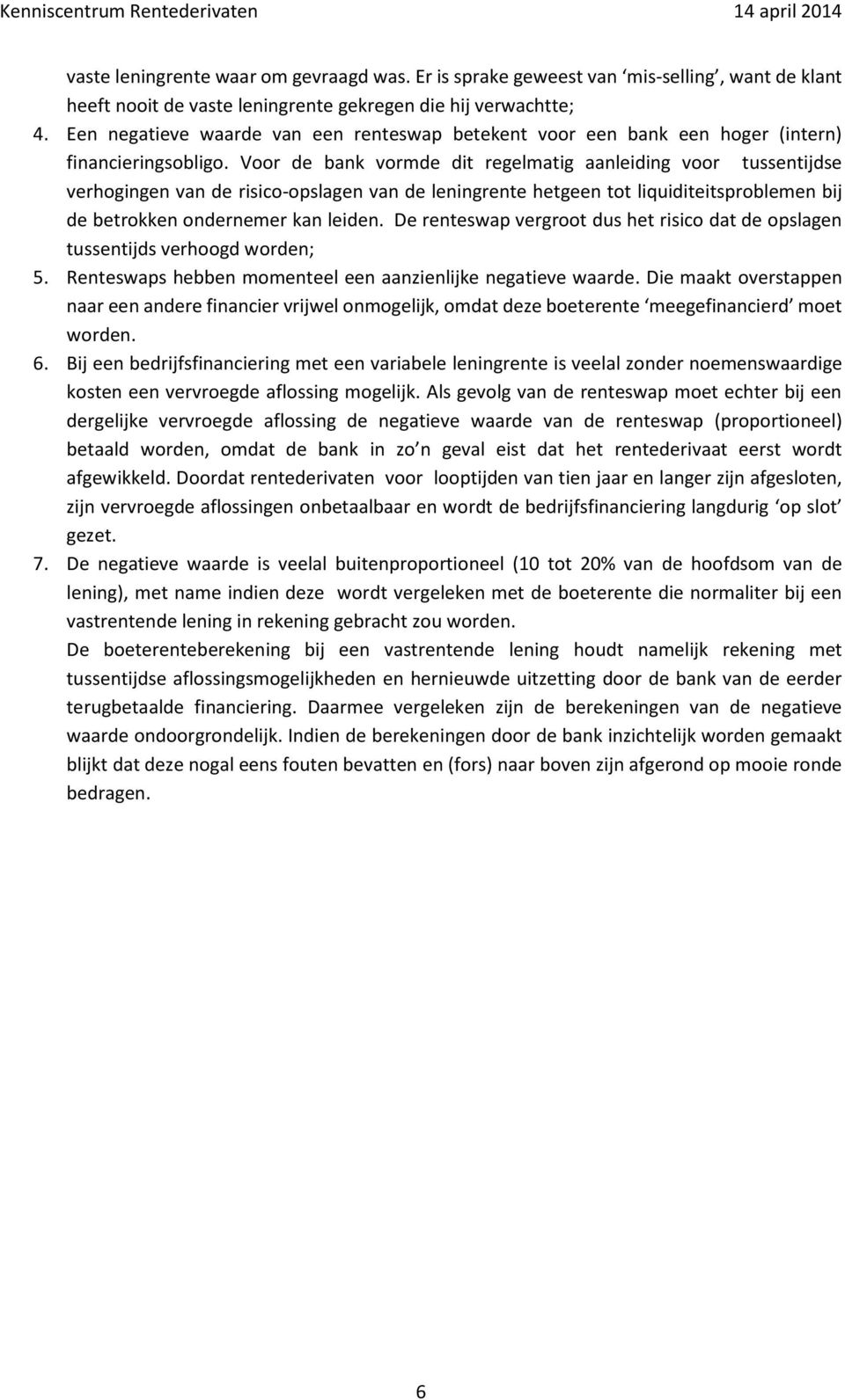 Voor de bank vormde dit regelmatig aanleiding voor tussentijdse verhogingen van de risico-opslagen van de leningrente hetgeen tot liquiditeitsproblemen bij de betrokken ondernemer kan leiden.