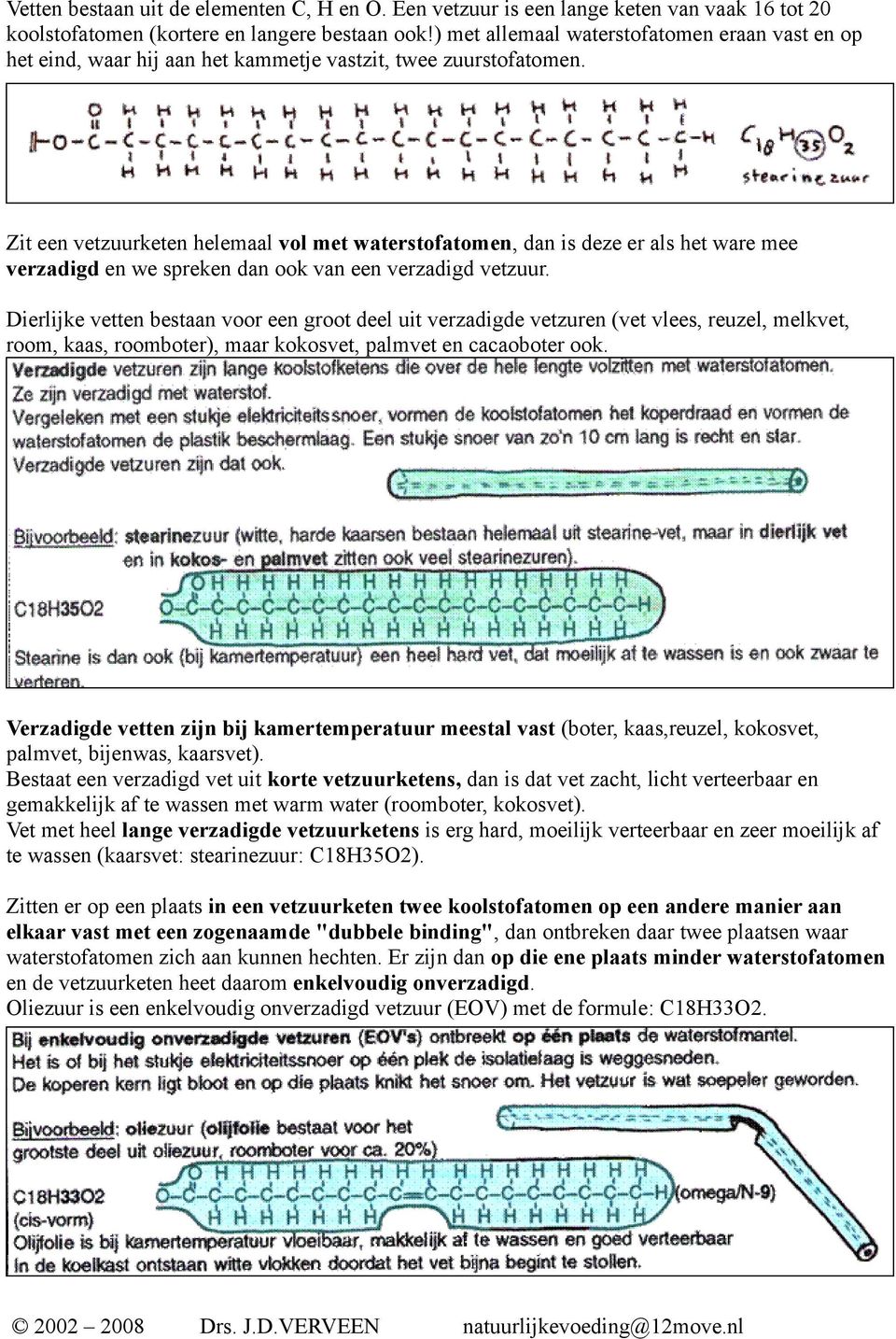 Zit een vetzuurketen helemaal vol met waterstofatomen, dan is deze er als het ware mee verzadigd en we spreken dan ook van een verzadigd vetzuur.