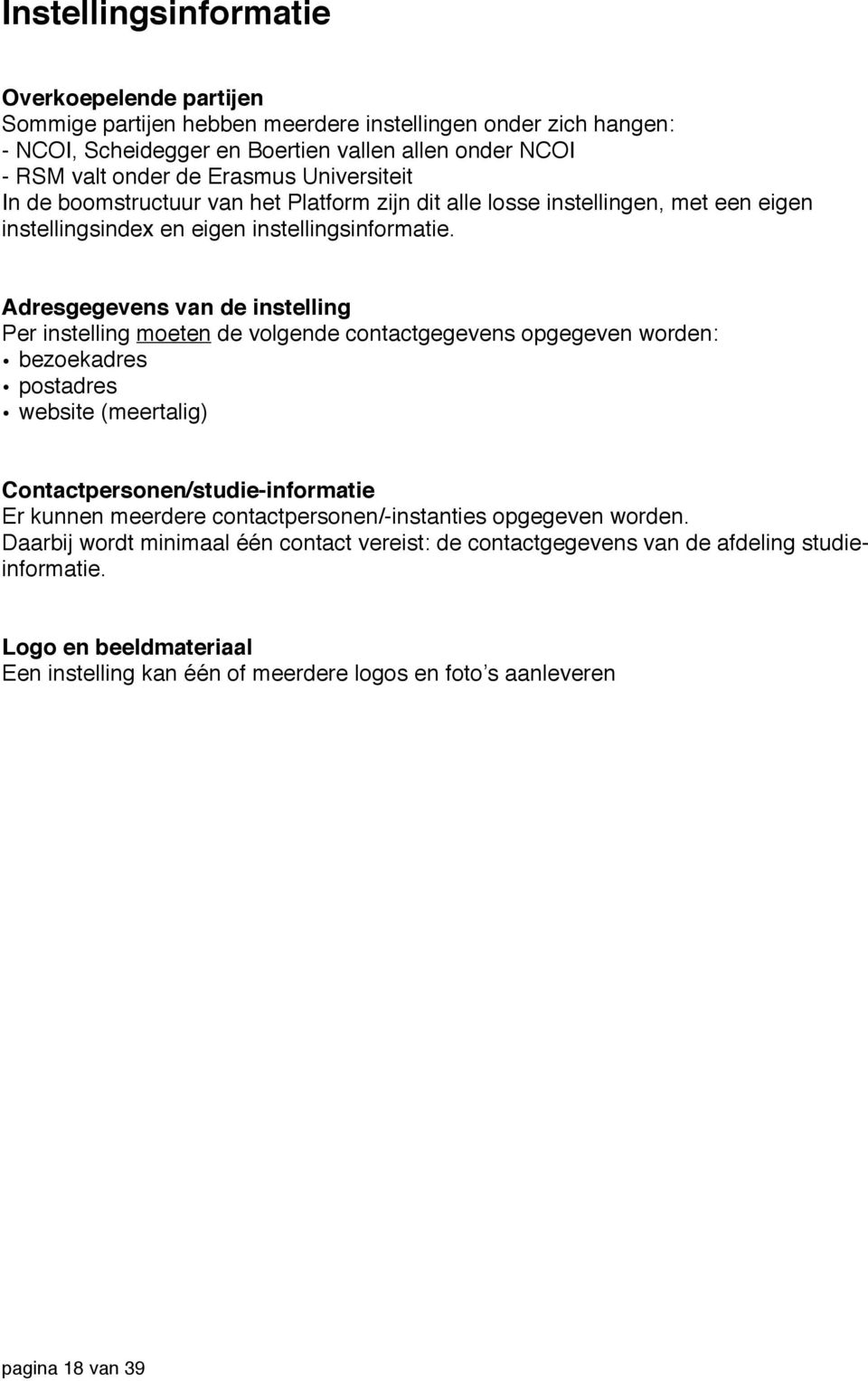 Adresgegevens van de instelling Per instelling moeten de volgende contactgegevens opgegeven worden: bezoekadres postadres website (meertalig) Contactpersonen/studie-informatie Er kunnen