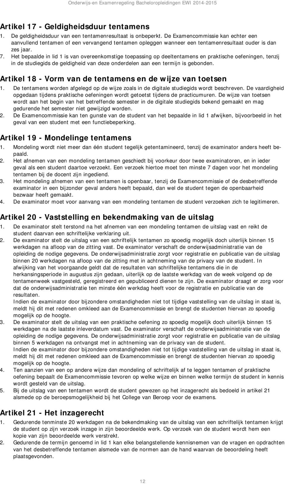 Het bepaalde in lid 1 is van overeenkomstige toepassing op deeltentamens en praktische oefeningen, tenzij in de studiegids de geldigheid van deze onderdelen aan een termijn is gebonden.