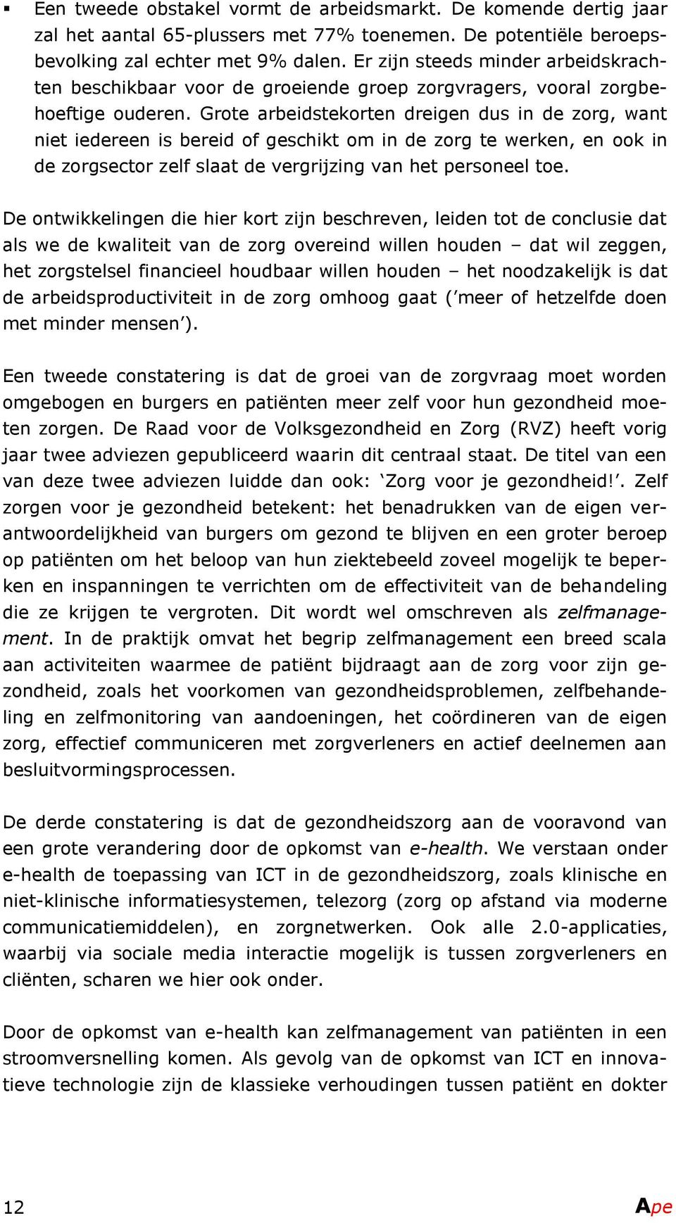 Grote arbeidstekorten dreigen dus in de zorg, want niet iedereen is bereid of geschikt om in de zorg te werken, en ook in de zorgsector zelf slaat de vergrijzing van het personeel toe.