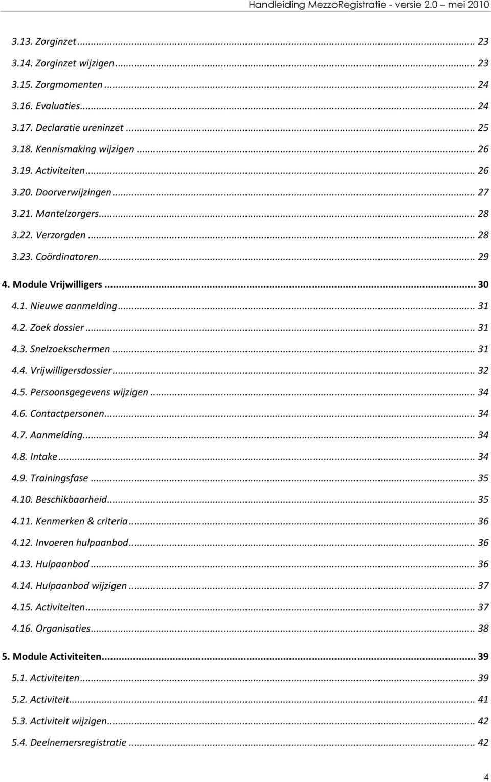 .. 31 4.4. Vrijwilligersdossier... 32 4.5. Persoonsgegevens wijzigen... 34 4.6. Contactpersonen... 34 4.7. Aanmelding... 34 4.8. Intake... 34 4.9. Trainingsfase... 35 4.10. Beschikbaarheid... 35 4.11.