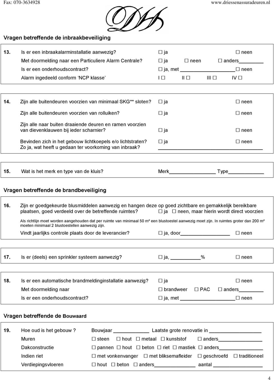 ja neen Zijn alle naar buiten draaiende deuren en ramen voorzien van dievenklauwen bij ieder scharnier? ja neen Bevinden zich in het gebouw lichtkoepels e/o lichtstraten?