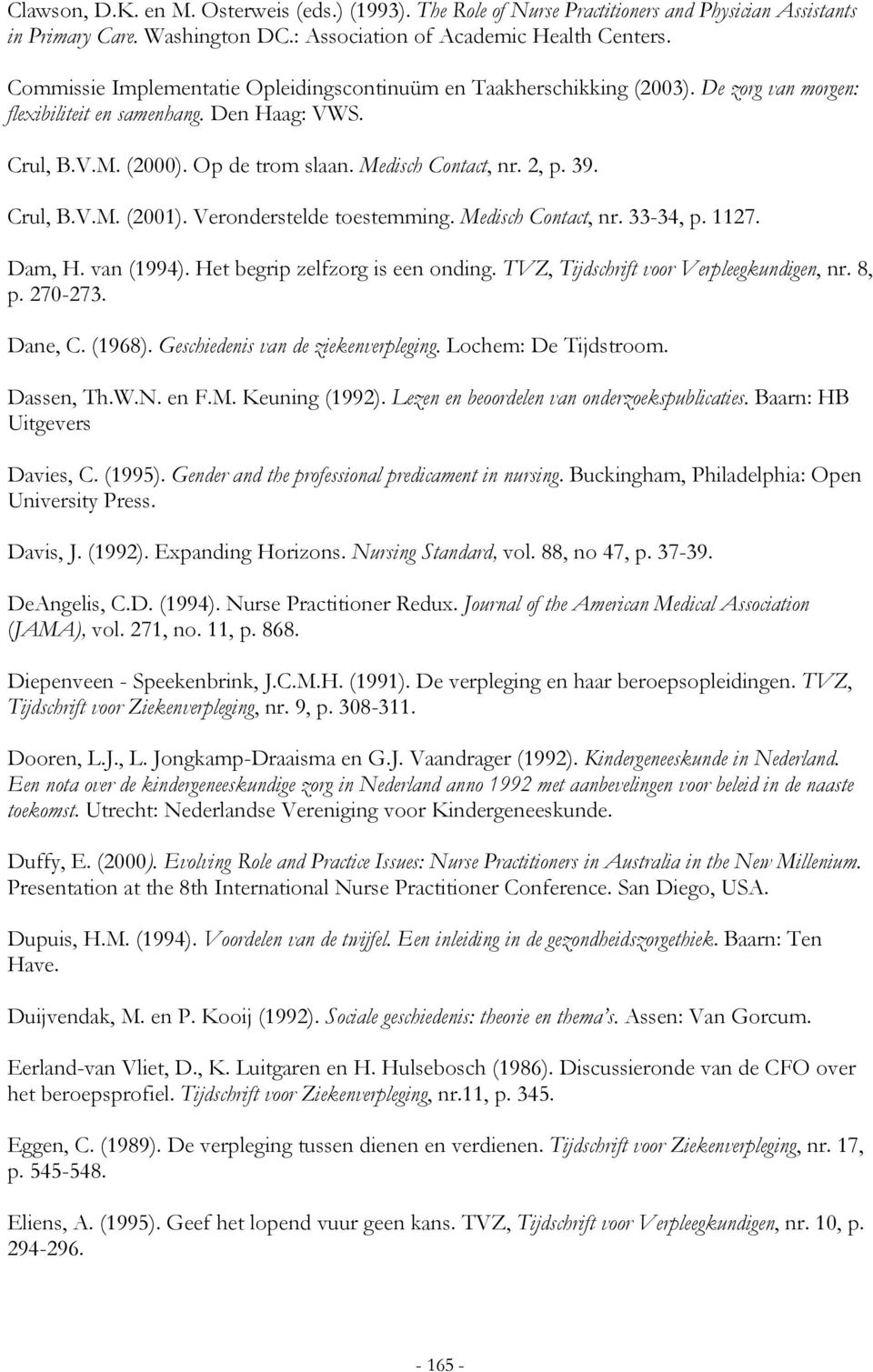 39. Crul, B.V.M. (2001). Veronderstelde toestemming. Medisch Contact, nr. 33-34, p. 1127. Dam, H. van (1994). Het begrip zelfzorg is een onding. TVZ, Tijdschrift voor Verpleegkundigen, nr. 8, p.