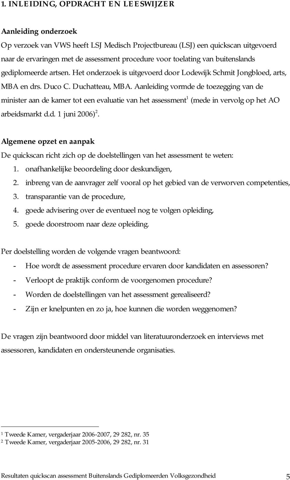 Aanleiding vormde de toezegging van de minister aan de kamer tot een evaluatie van het assessment 1 (mede in vervolg op het AO arbeidsmarkt d.d. 1 juni 2006) 2.