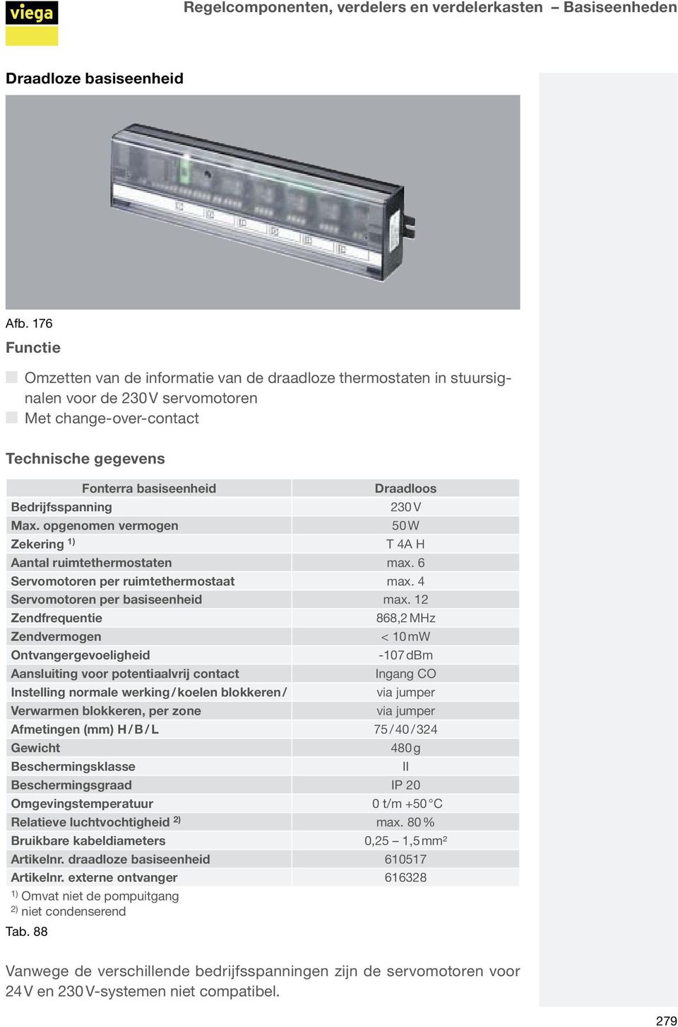 Bedrijfsspanning 230 V Max. opgenomen vermogen 50 W Zekering 1) T 4A H Aantal ruimtethermostaten max. 6 Servomotoren per ruimtethermostaat max. 4 Servomotoren per basiseenheid max.