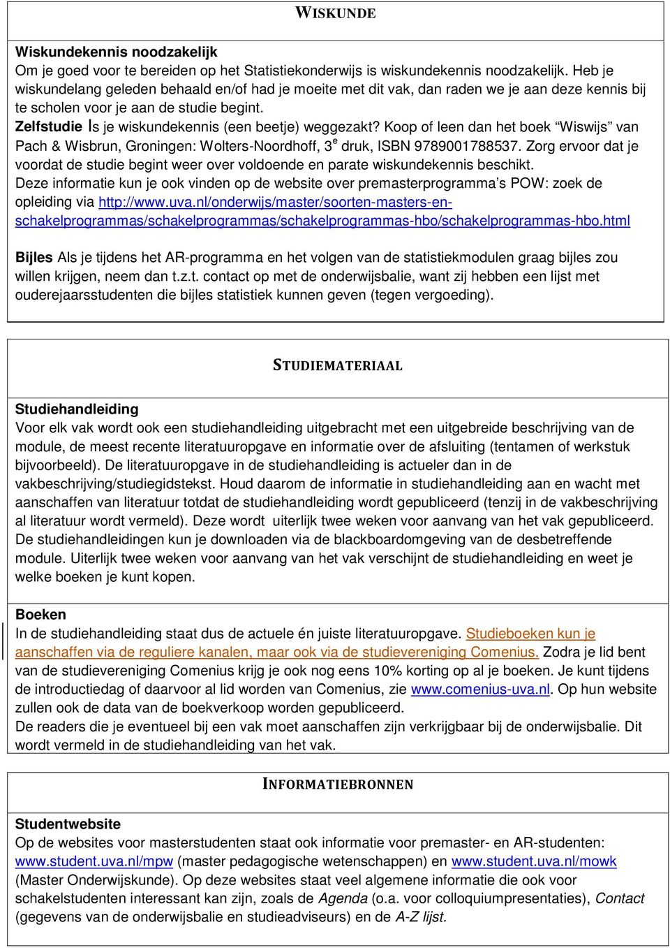 Zelfstudie Is je wiskundekennis (een beetje) weggezakt? Koop of leen dan het boek Wiswijs van Pach & Wisbrun, Groningen: Wolters-Noordhoff, 3 e druk, ISBN 9789001788537.