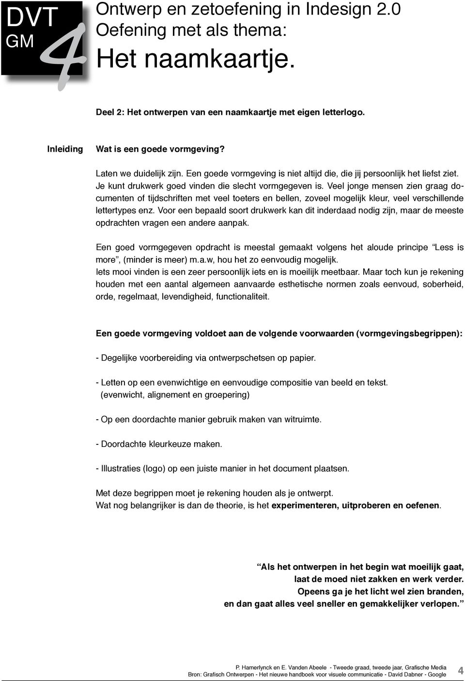 Veel jonge mensen zien graag documenten of tijdschriften met veel toeters en bellen, zoveel mogelijk kleur, veel verschillende lettertypes enz.