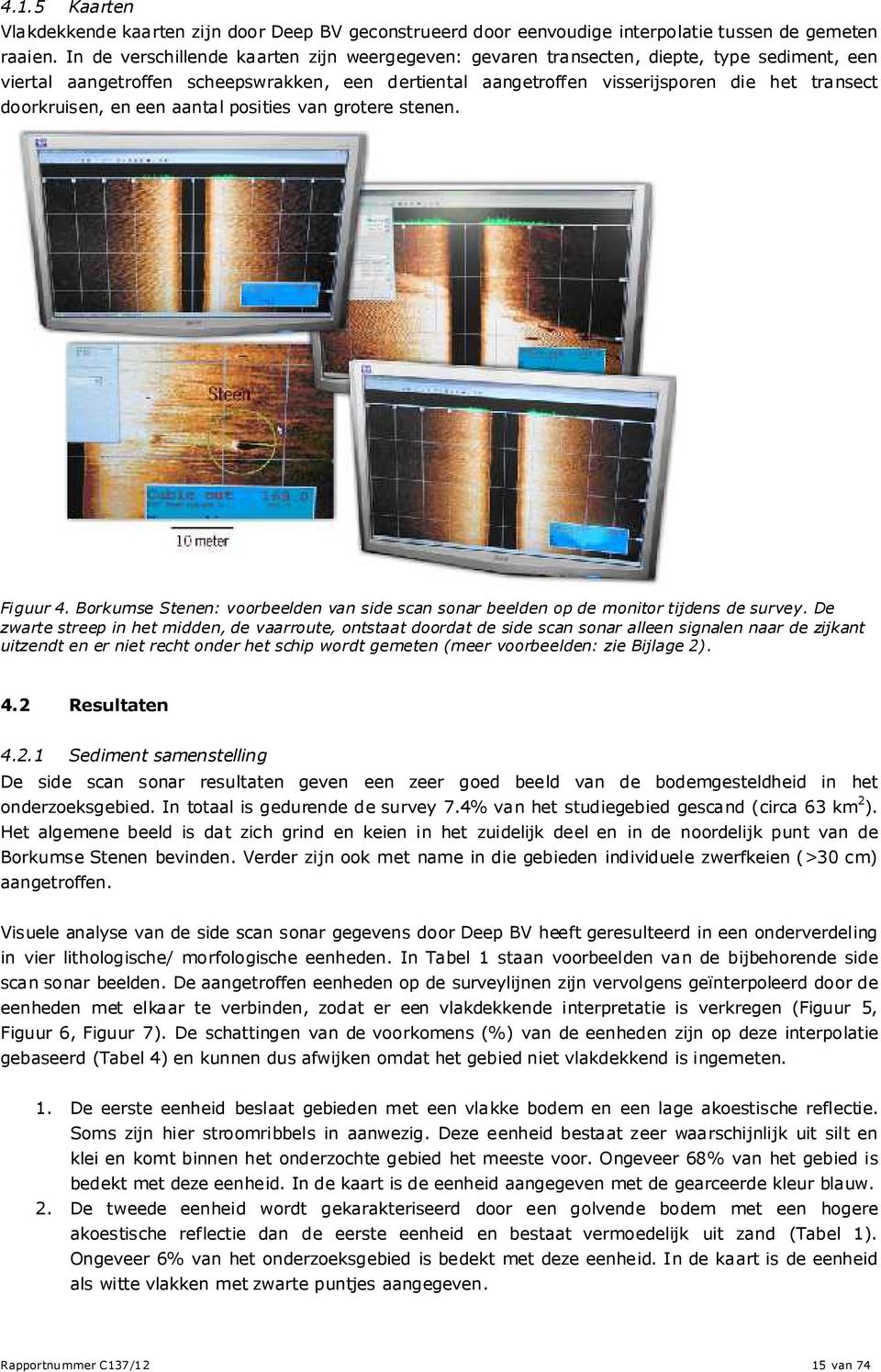 doorkruisen, en een aantal posities van grotere stenen. Figuur 4. Borkumse Stenen: voorbeelden van side scan sonar beelden op de monitor tijdens de survey.