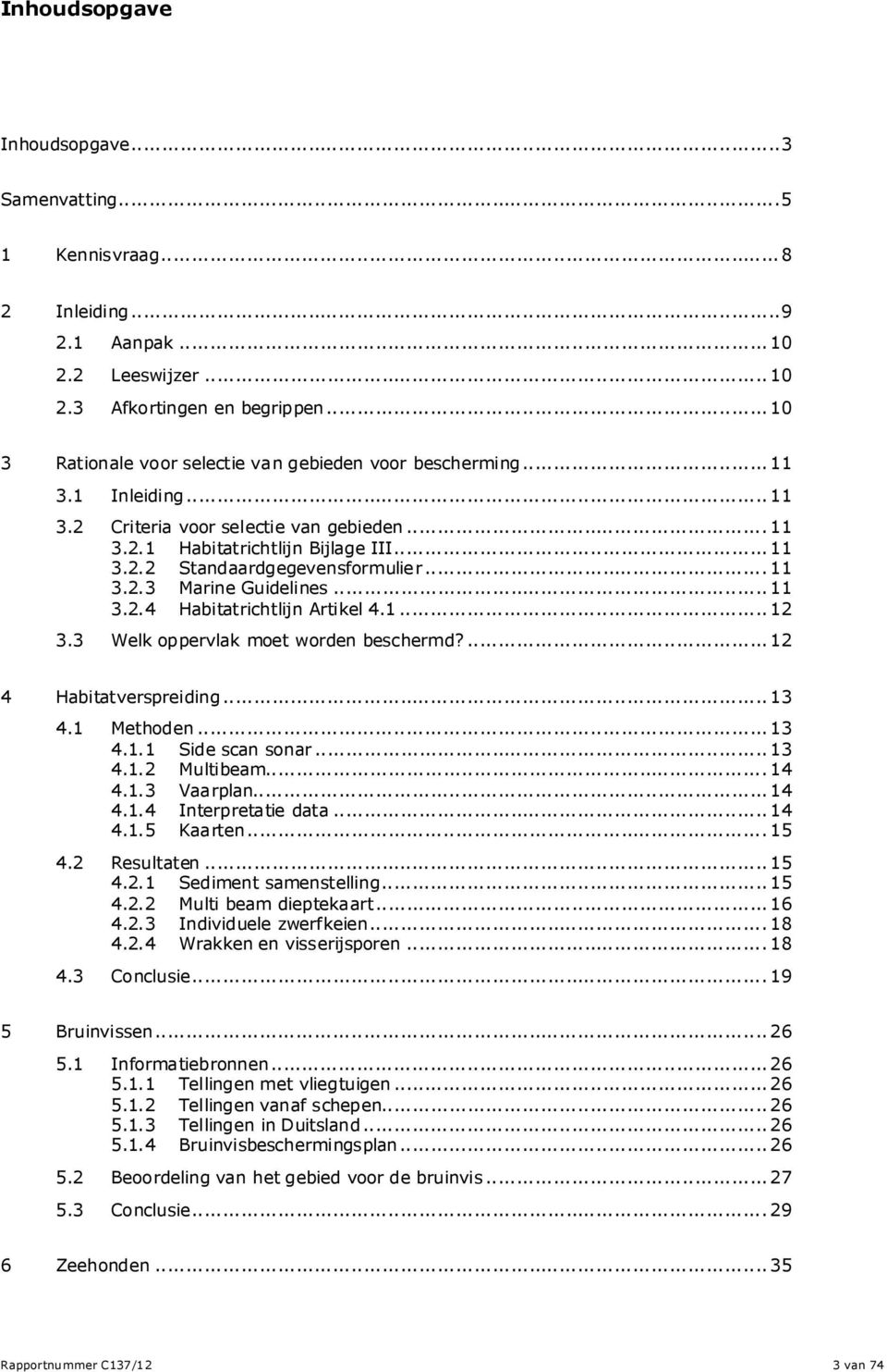 ..11 3.2.3 Marine Guidelines...11 3.2.4 Habitatrichtlijn Artikel 4.1...12 3.3 Welk oppervlak moet worden beschermd?...12 4 Habitatverspreiding...13 4.1 Methoden...13 4.1.1 Side scan sonar...13 4.1.2 Multibeam.