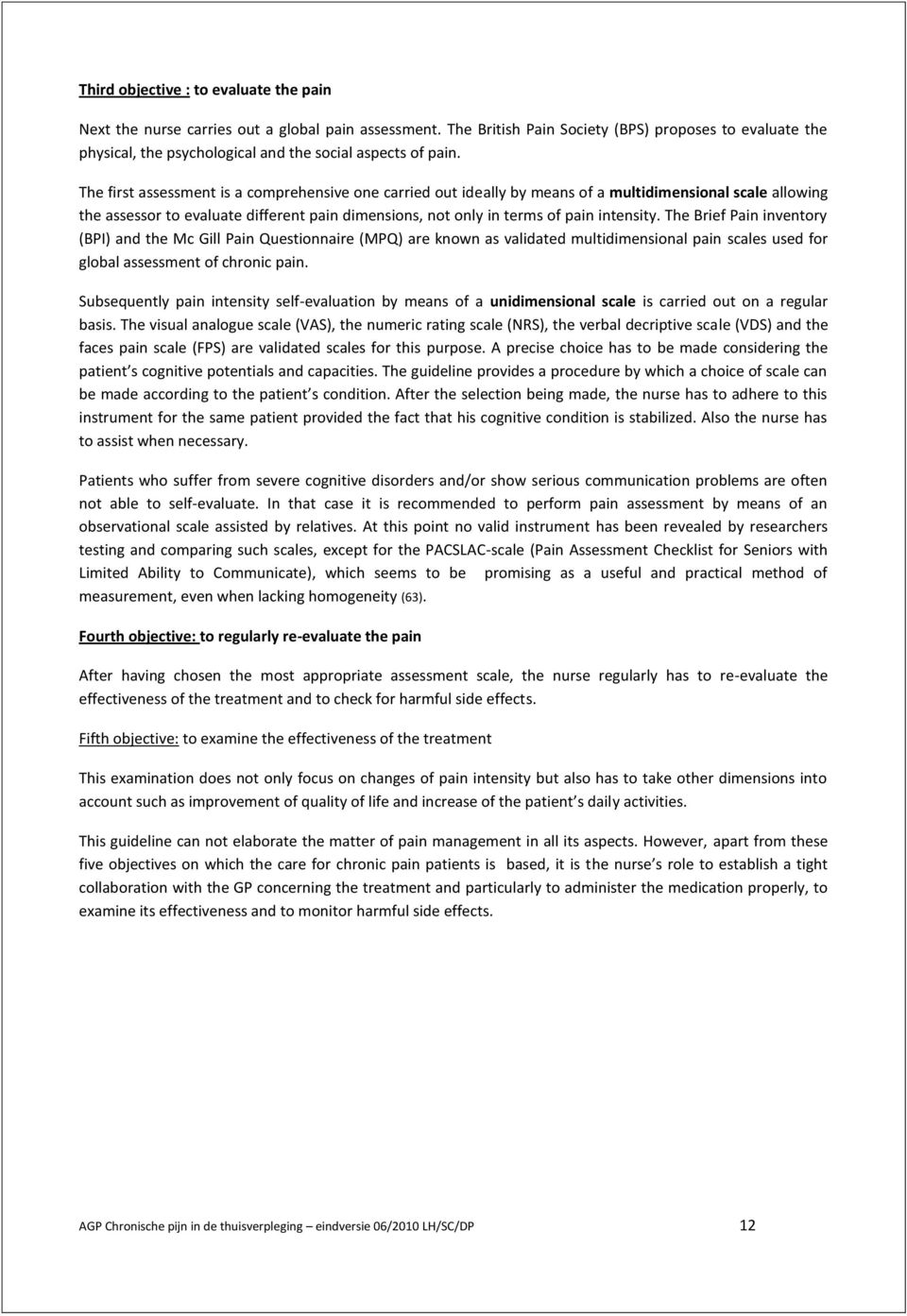 The first assessment is a comprehensive one carried out ideally by means of a multidimensional scale allowing the assessor to evaluate different pain dimensions, not only in terms of pain intensity.