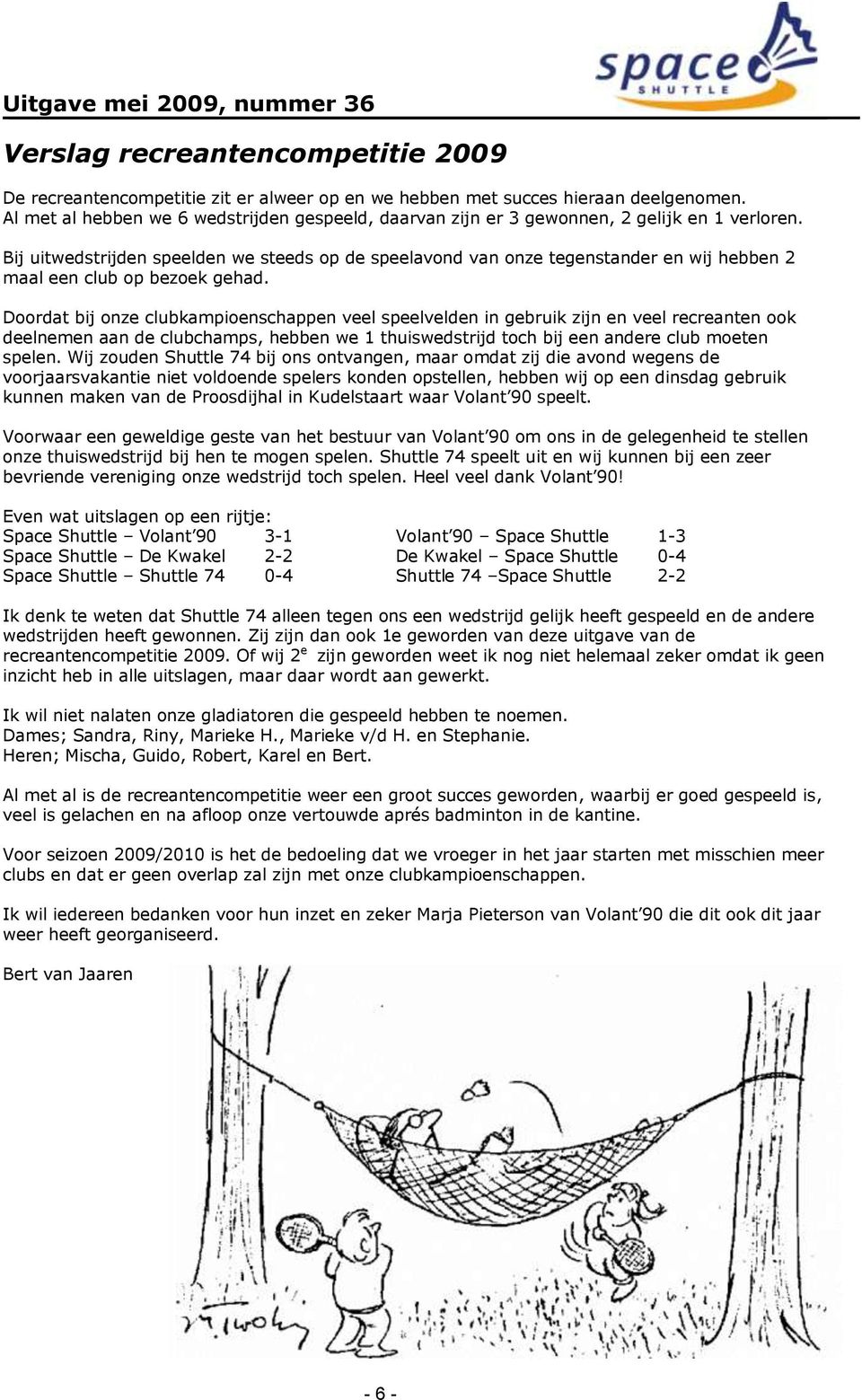 Bij uitwedstrijden speelden we steeds op de speelavond van onze tegenstander en wij hebben 2 maal een club op bezoek gehad.