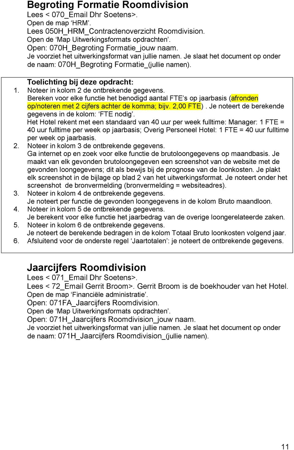 Noteer in kolom 2 de ontbrekende gegevens. Bereken voor elke functie het benodigd aantal FTE s op jaarbasis (afronden op/noteren met 2 cijfers achter de komma; bijv. 2,00 FTE).