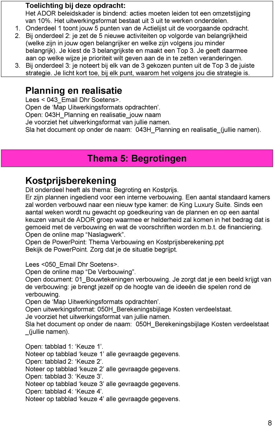 Je kiest de 3 belangrijkste en maakt een Top 3. Je geeft daarmee aan op welke wijze je prioriteit wilt geven aan de in te zetten veranderingen. 3. Bij onderdeel 3: je noteert bij elk van de 3 gekozen punten uit de Top 3 de juiste strategie.