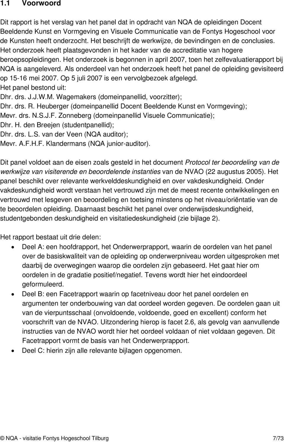 Het onderzoek is begonnen in april 2007, toen het zelfevaluatierapport bij NQA is aangeleverd. Als onderdeel van het onderzoek heeft het panel de opleiding gevisiteerd op 15-16 mei 2007.