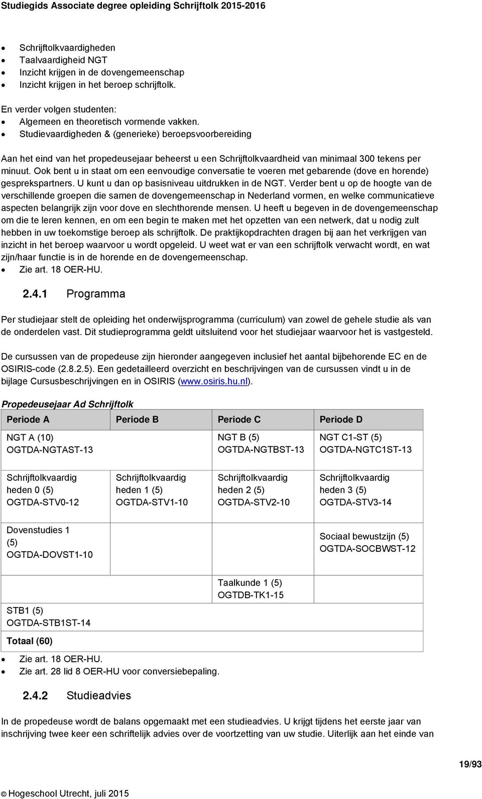 Ook bent u in staat om een eenvoudige conversatie te voeren met gebarende (dove en horende) gesprekspartners. U kunt u dan op basisniveau uitdrukken in de NGT.