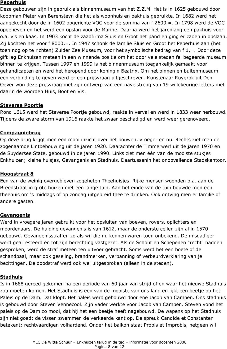 Daarna werd het jarenlang een pakhuis voor o.a. vis en kaas. In 1903 kocht de zaadfirma Sluis en Groot het pand en ging er zaden in opslaan. Zij kochten het voor f 8000,=.