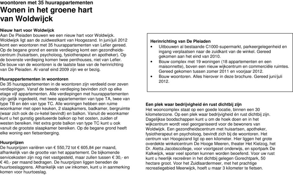 Op de begane grond en eerste verdieping komt een gezondheidscentrum (huisartsen, psycholoog, fysiotherapeut en apotheker). Op de bovenste verdieping komen twee penthouses, niet van Lefier.