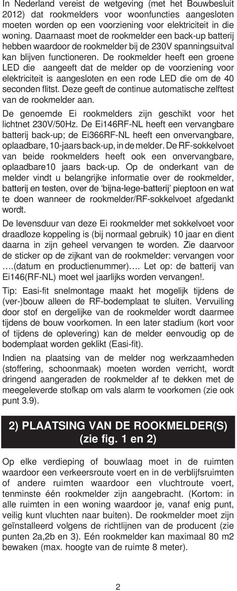 De rookmelder heeft een groene LED die aangeeft dat de melder op de voorziening voor elektriciteit is aangesloten en een rode LED die om de 40 seconden flitst.