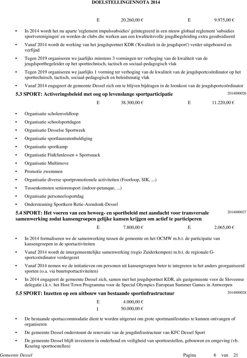 jeugdbegeleiding extra gesubsidieerd Vanaf 214 wordt de werking van het jeugdsportnet KDR ('Kwaliteit in de jeugdsport') verder uitgebouwd en verfijnd Tegen 219 organiseren we jaarlijks minstens 3