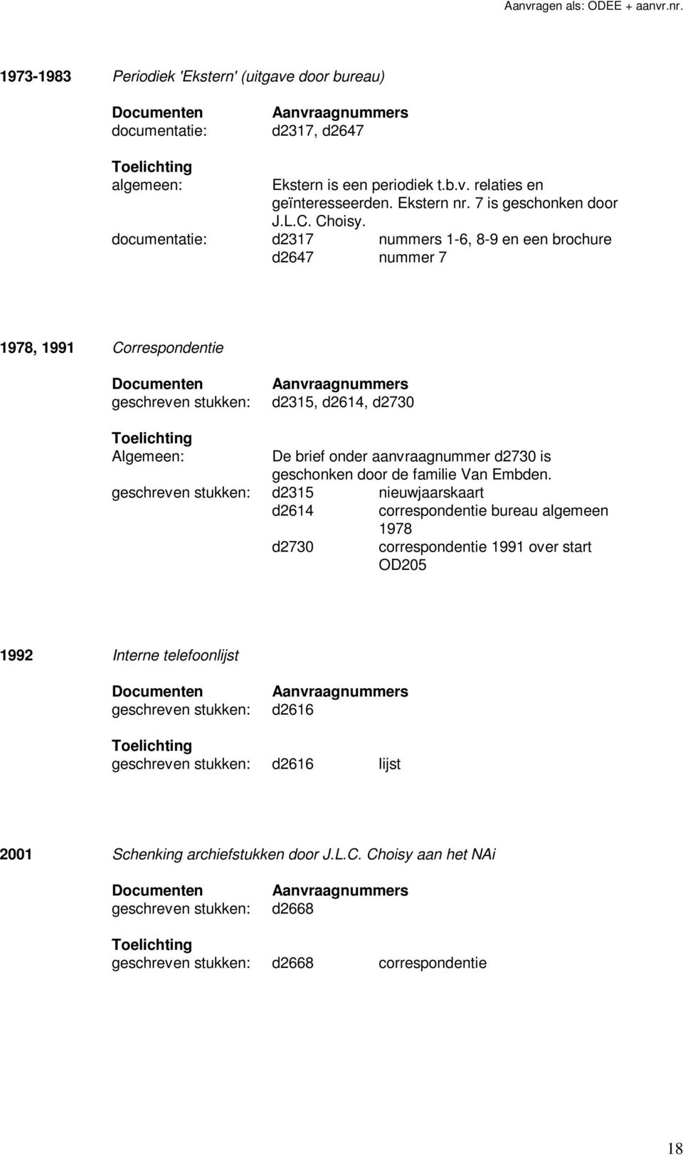 documentatie: d2317 nummers 1-6, 8-9 en een brochure d2647 nummer 7 1978, 1991 Correspondentie d2315, d2614, d2730 Algemeen: De brief onder aanvraagnummer