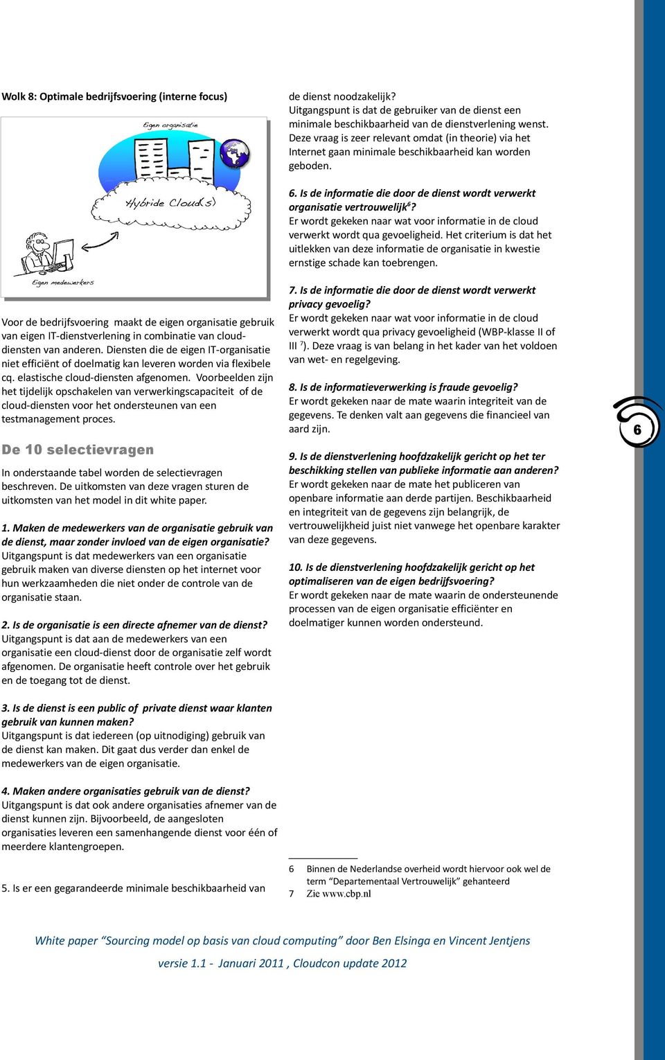 Er wordt gekeken naar wat voor informatie in de cloud verwerkt wordt qua gevoeligheid. Het criterium is dat het uitlekken van deze informatie de organisatie in kwestie ernstige schade kan toebrengen.