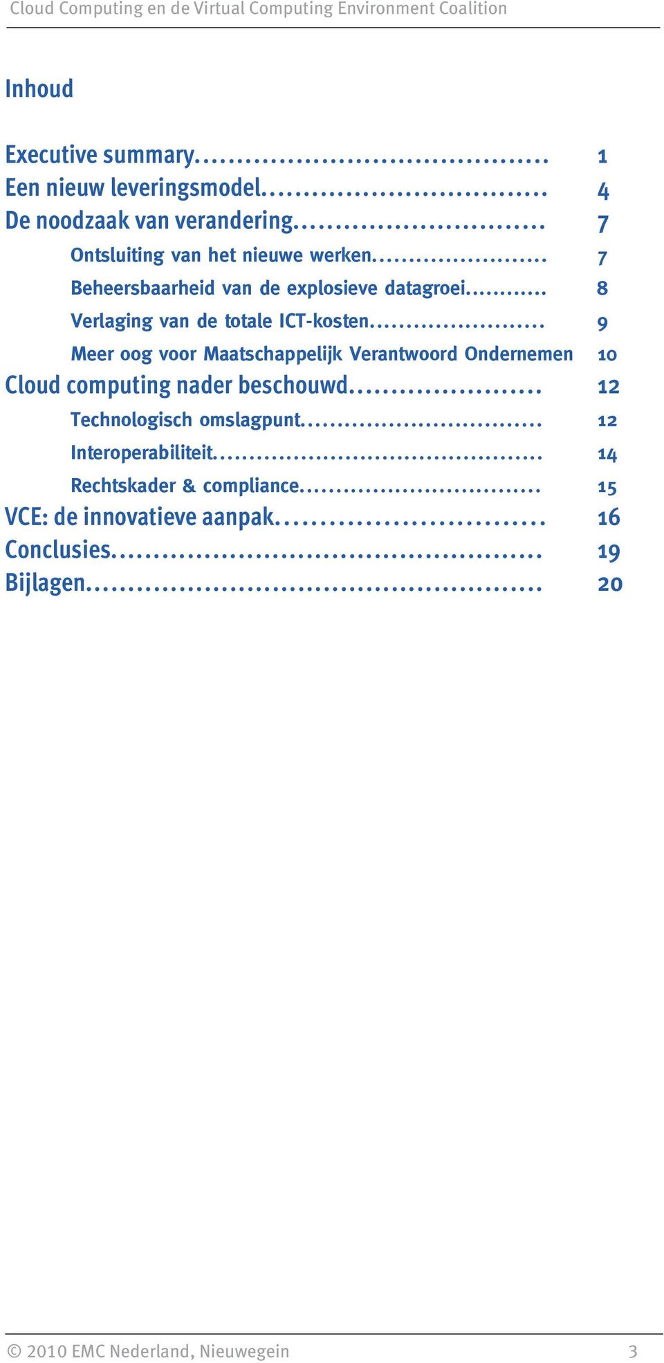 .. 9 Meer oog voor Maatschappelijk Verantwoord Ondernemen 10 Cloud computing nader beschouwd... 12 Technologisch omslagpunt.