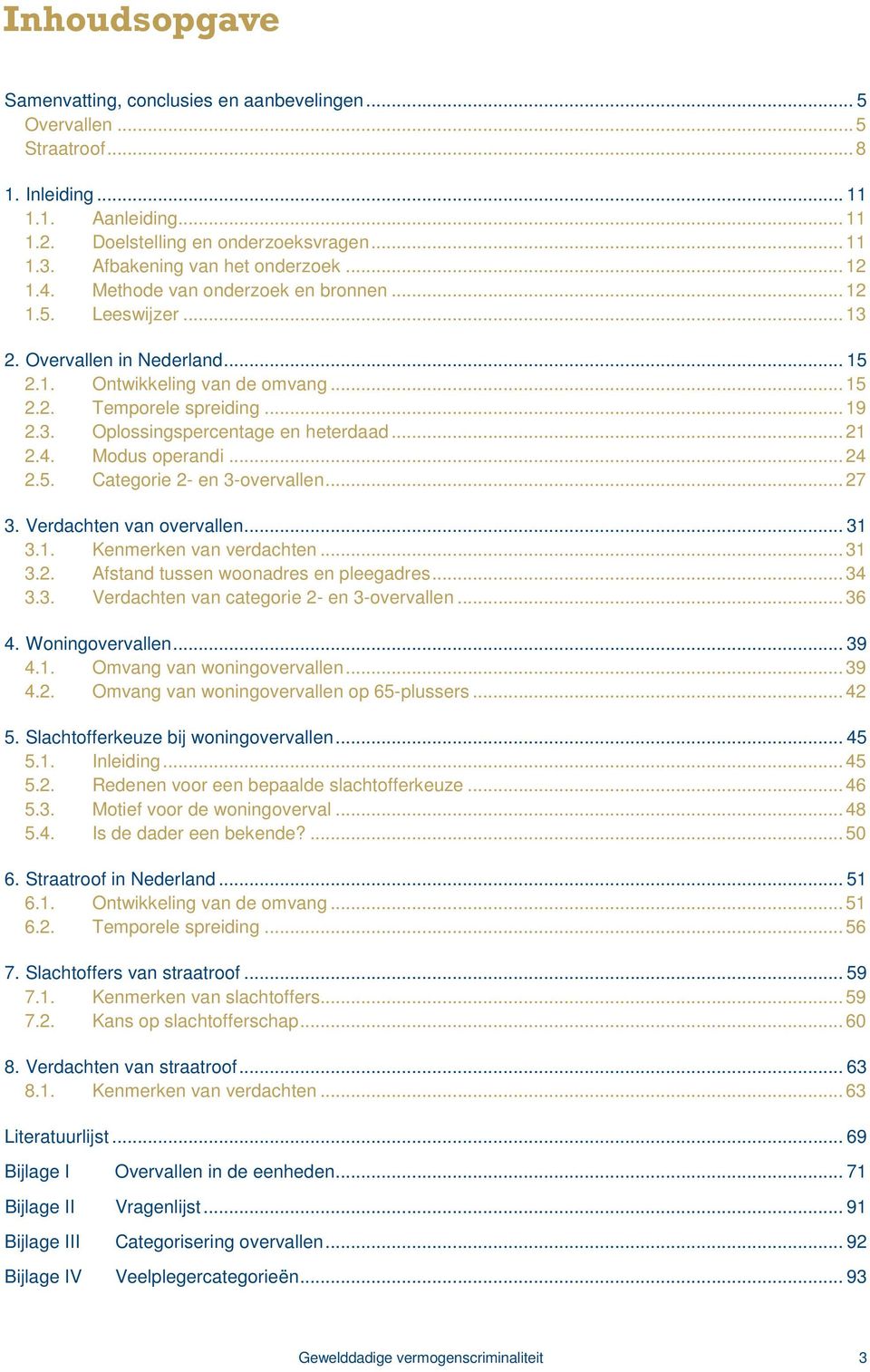 3. Oplossingspercentage en heterdaad...21 2.4. Modus operandi...24 2.5. Categorie 2- en 3-overvallen...27 3. Verdachten van overvallen... 31 3.1. Kenmerken van verdachten...31 3.2. Afstand tussen woonadres en pleegadres.