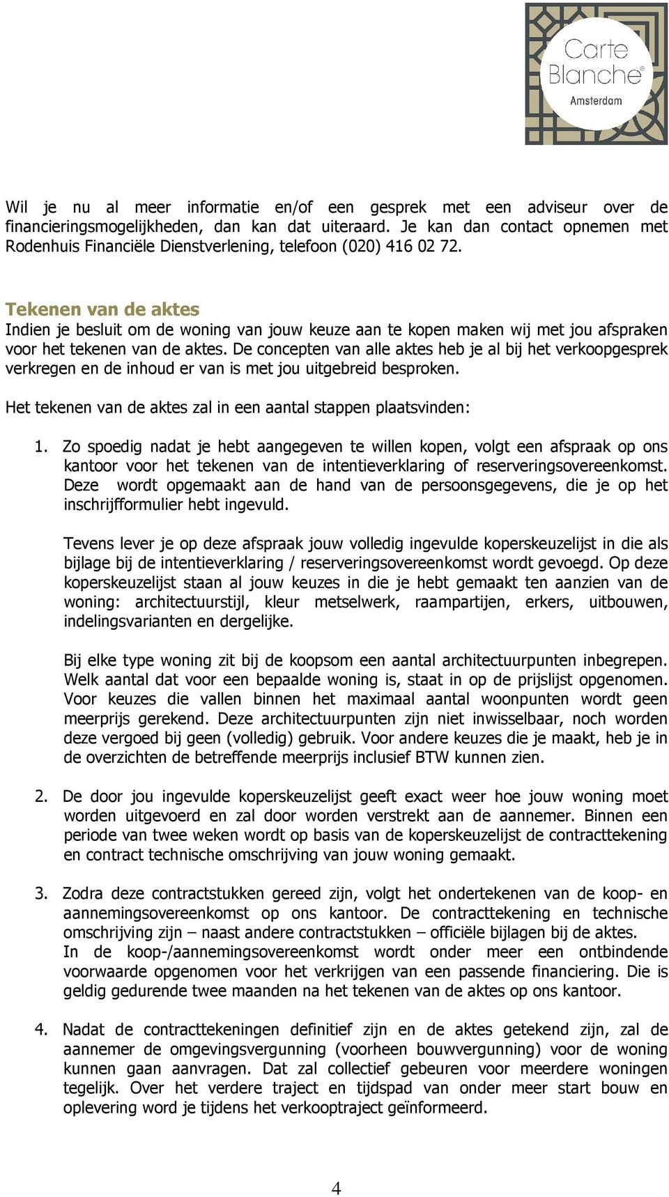 Tekenen van de aktes Indien je besluit om de woning van jouw keuze aan te kopen maken wij met jou afspraken voor het tekenen van de aktes.