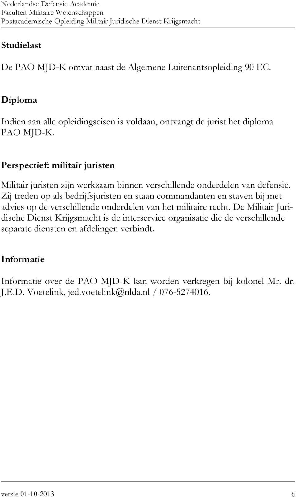 Zij treden op als bedrijfsjuristen en staan commandanten en staven bij met advies op de verschillende onderdelen van het militaire recht.