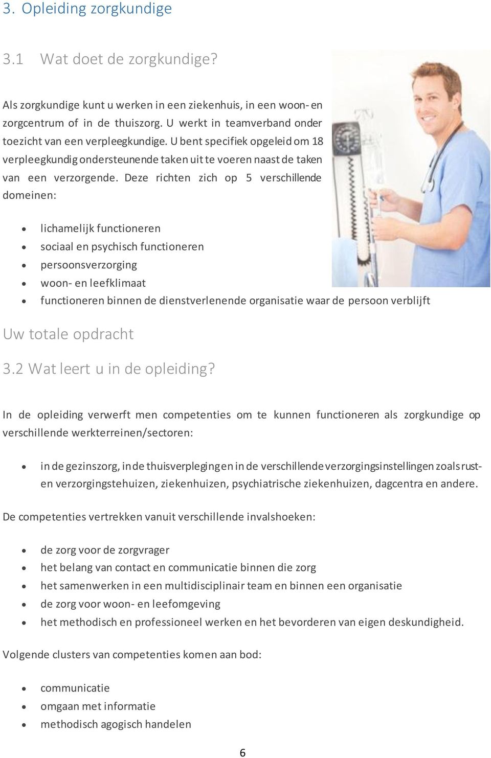 Deze richten zich op 5 verschillende domeinen: lichamelijk functioneren sociaal en psychisch functioneren persoonsverzorging woon- en leefklimaat functioneren binnen de dienstverlenende organisatie