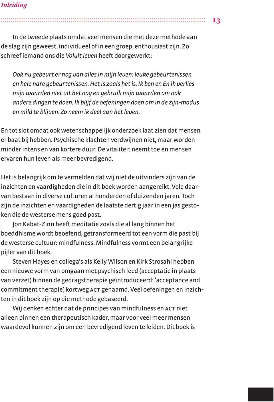 En ik verlies mijn waarden niet uit het oog en gebruik mijn waarden om ook andere dingen te doen. Ik blijf de oefeningen doen om in de zijn-modus en mild te blijven. Zo neem ik deel aan het leven.