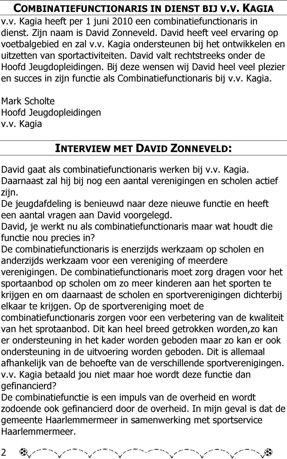 Bij deze wensen wij David heel veel plezier en succes in zijn functie als Combinatiefunctionaris bij v.v. Kagia. Mark Scholte Hoofd Jeugdopleidingen v.v. Kagia 2 INTERVIEW MET DAVID ZONNEVELD: David gaat als combinatiefunctionaris werken bij v.