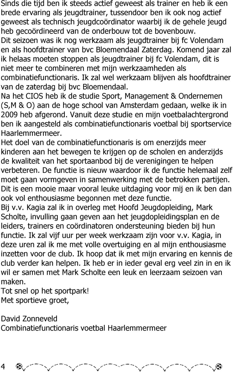 Komend jaar zal ik helaas moeten stoppen als jeugdtrainer bij fc Volendam, dit is niet meer te combineren met mijn werkzaamheden als combinatiefunctionaris.