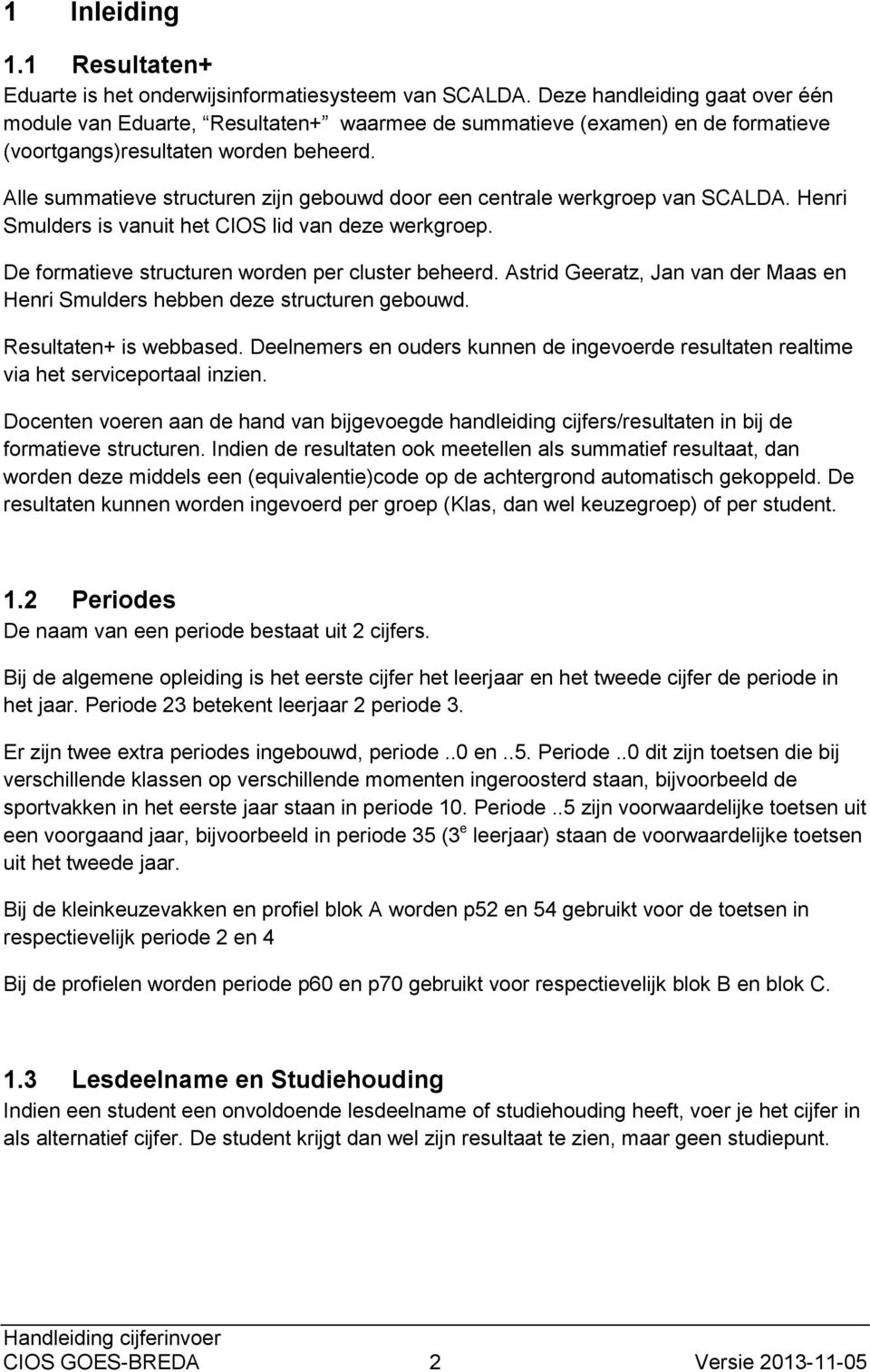 Alle summatieve structuren zijn gebouwd door een centrale werkgroep van SCALDA. Henri Smulders is vanuit het CIOS lid van deze werkgroep. De formatieve structuren worden per cluster beheerd.