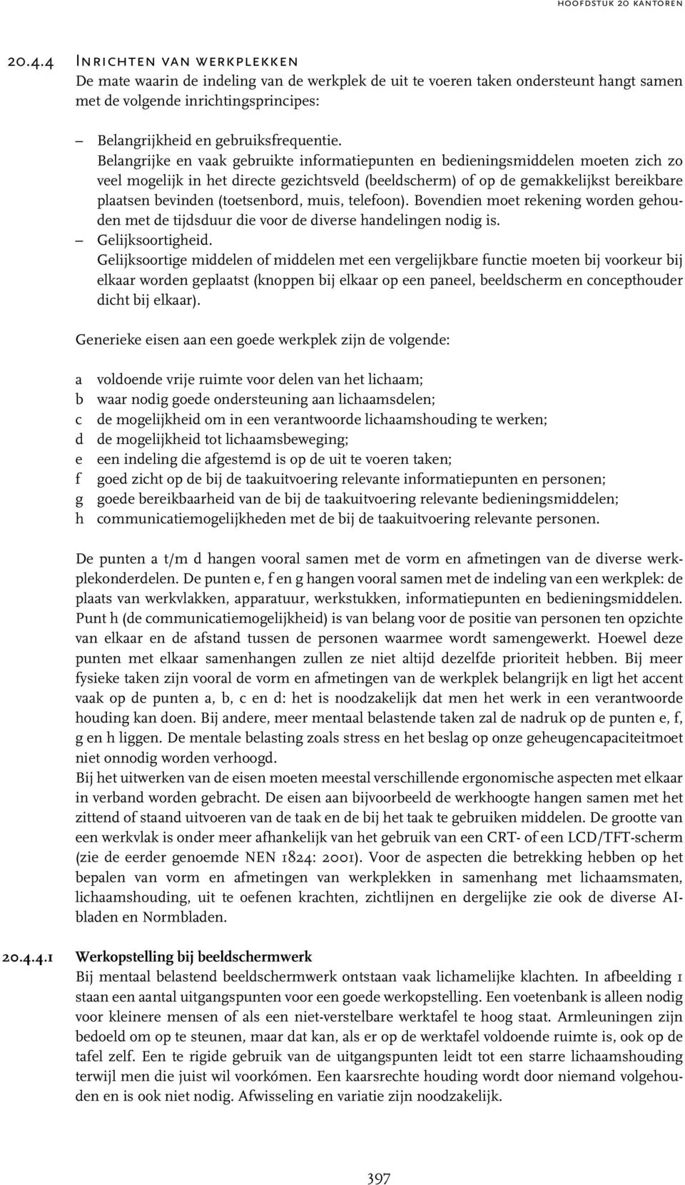 Belangrijke en vaak gebruikte informatiepunten en bedieningsmiddelen moeten zich zo veel mogelijk in het directe gezichtsveld (beeldscherm) of op de gemakkelijkst bereikbare plaatsen bevinden