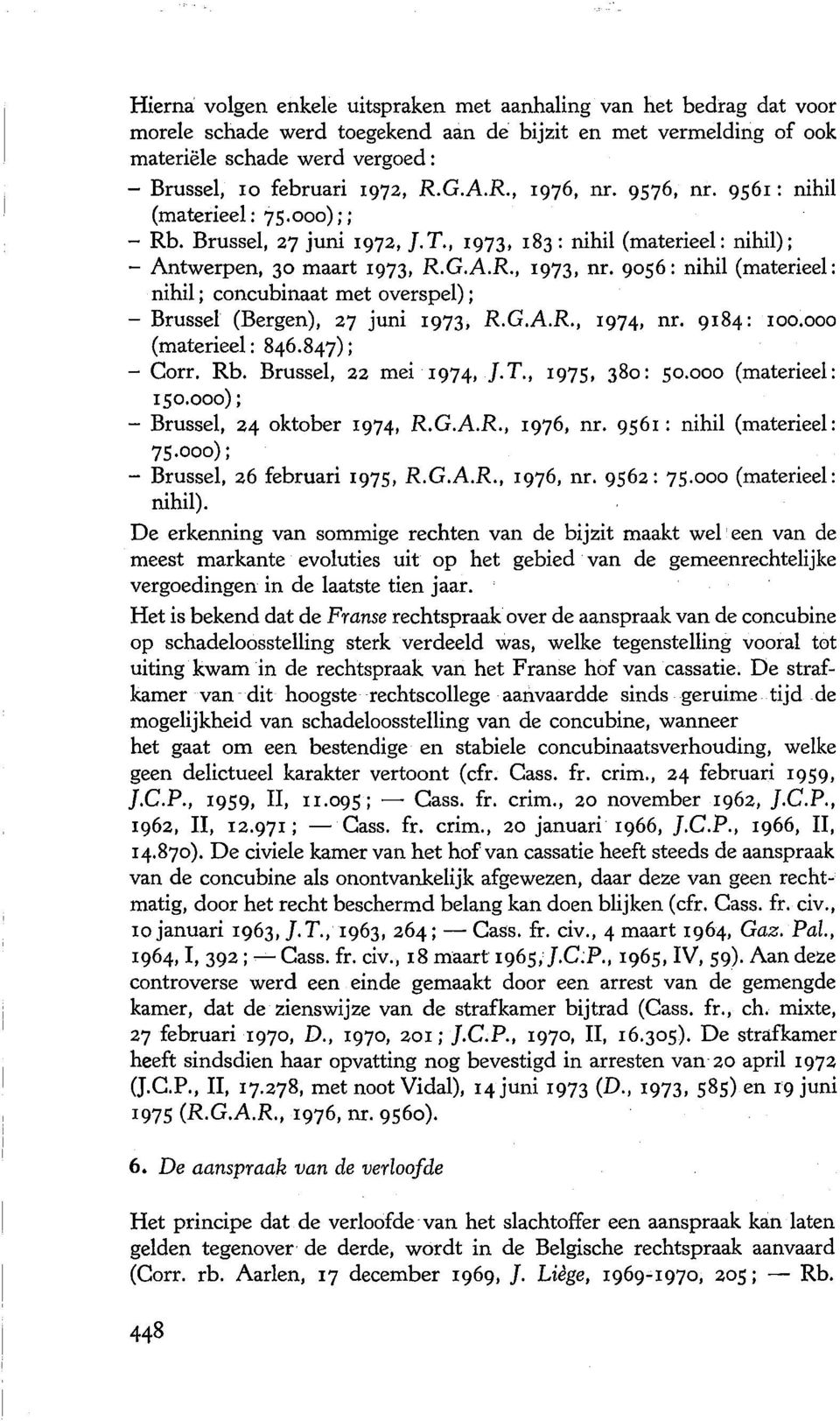 9056: nihil (materieel: nihil; concubinaat met overs pel); - Brussel (Bergen), 27 juni 1973, R.G.A.R., 1974, nr. 9184: 1oo.ooo (materieel: 846.847); - Carr. Rb. Brussel, 22 mei 1974, f. T.