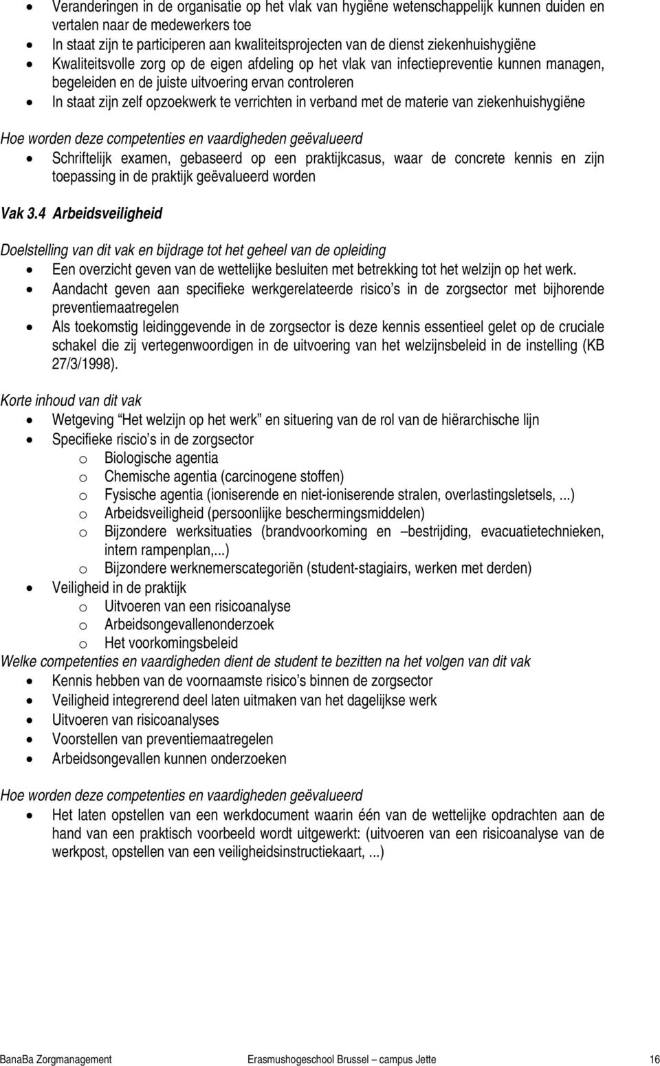 verrichten in verband met de materie van ziekenhuishygiëne Schriftelijk examen, gebaseerd op een praktijkcasus, waar de concrete kennis en zijn toepassing in de praktijk geëvalueerd worden Vak 3.