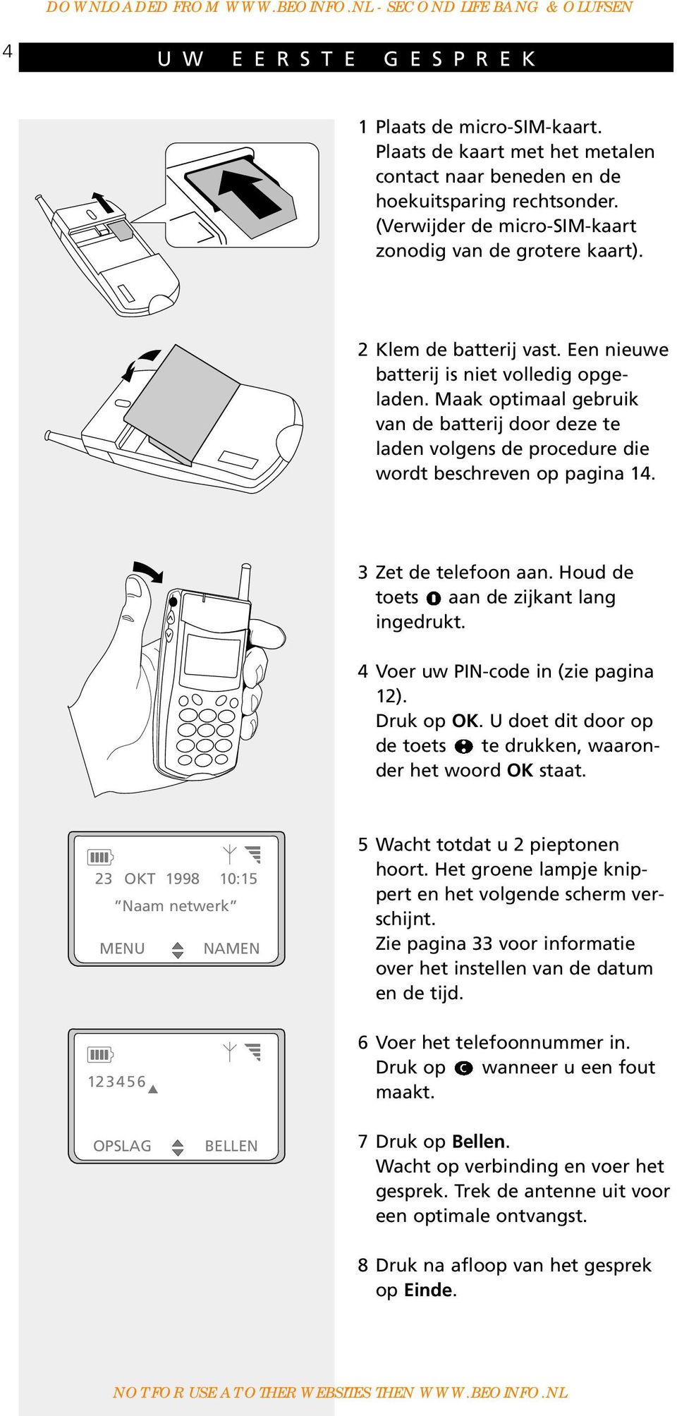 Maak optimaal gebruik van de batterij door deze te laden volgens de procedure die wordt beschreven op pagina 14. 3 Zet de telefoon aan. Houd de toets aan de zijkant lang ingedrukt.