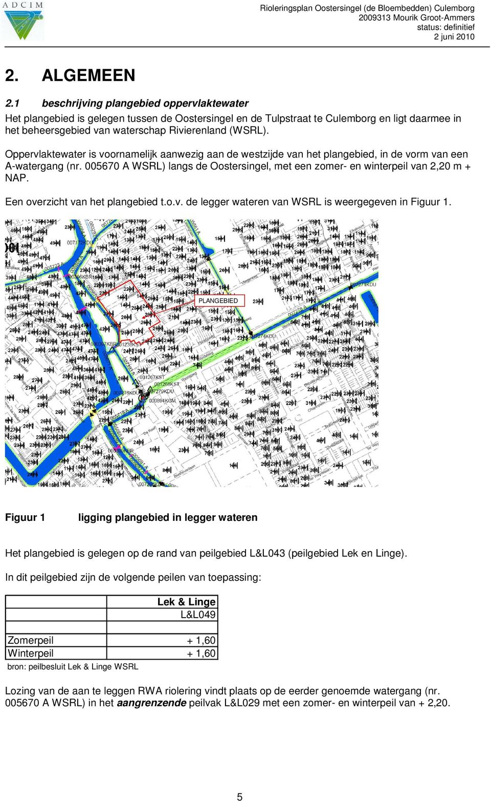 Oppervlaktewater is voornamelijk aanwezig aan de westzijde van het plangebied, in de vorm van een A-watergang (nr. 005670 A WSRL) langs de Oostersingel, met een zomer- en winterpeil van 2,20 m + NAP.