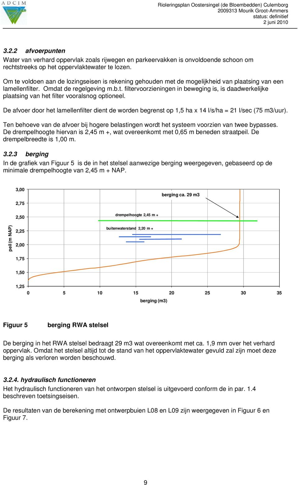 De afvoer door het lamellenfilter dient de worden begrenst op 1,5 ha x 14 l/s/ha = 21 l/sec (75 m3/uur). Ten behoeve van de afvoer bij hogere belastingen wordt het systeem voorzien van twee bypasses.