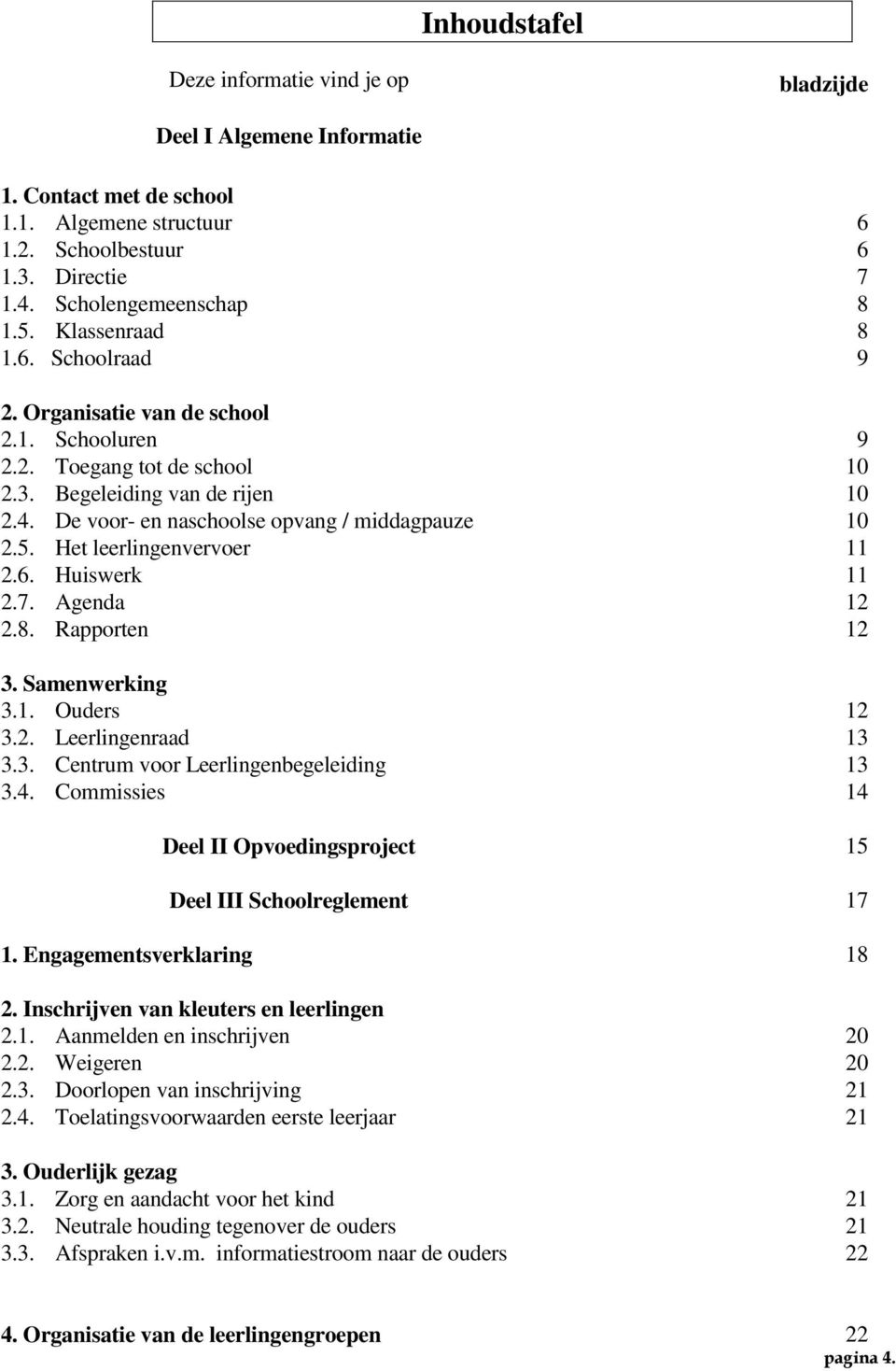 Het leerlingenvervoer 11 2.6. Huiswerk 11 2.7. Agenda 12 2.8. Rapporten 12 3. Samenwerking 3.1. Ouders 12 3.2. Leerlingenraad 13 3.3. Centrum voor Leerlingenbegeleiding 13 3.4.