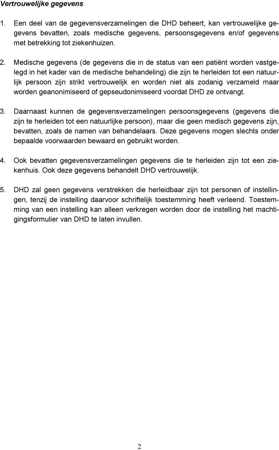 Medische gegevens (de gegevens die in de status van een patiënt worden vastgelegd in het kader van de medische behandeling) die zijn te herleiden tot een natuurlijk persoon zijn strikt vertrouwelijk