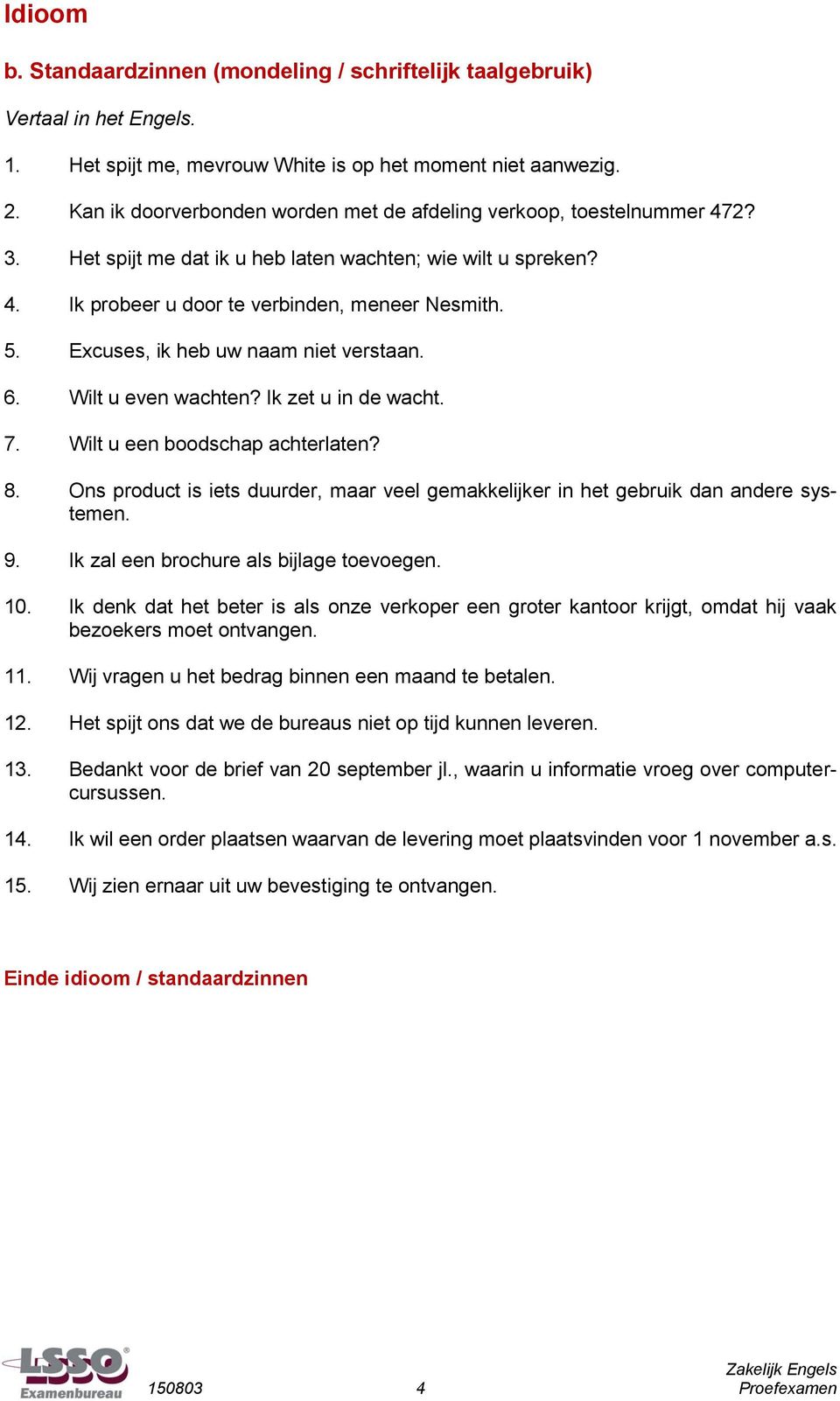 Excuses, ik heb uw naam niet verstaan. 6. Wilt u even wachten? Ik zet u in de wacht. 7. Wilt u een boodschap achterlaten? 8.