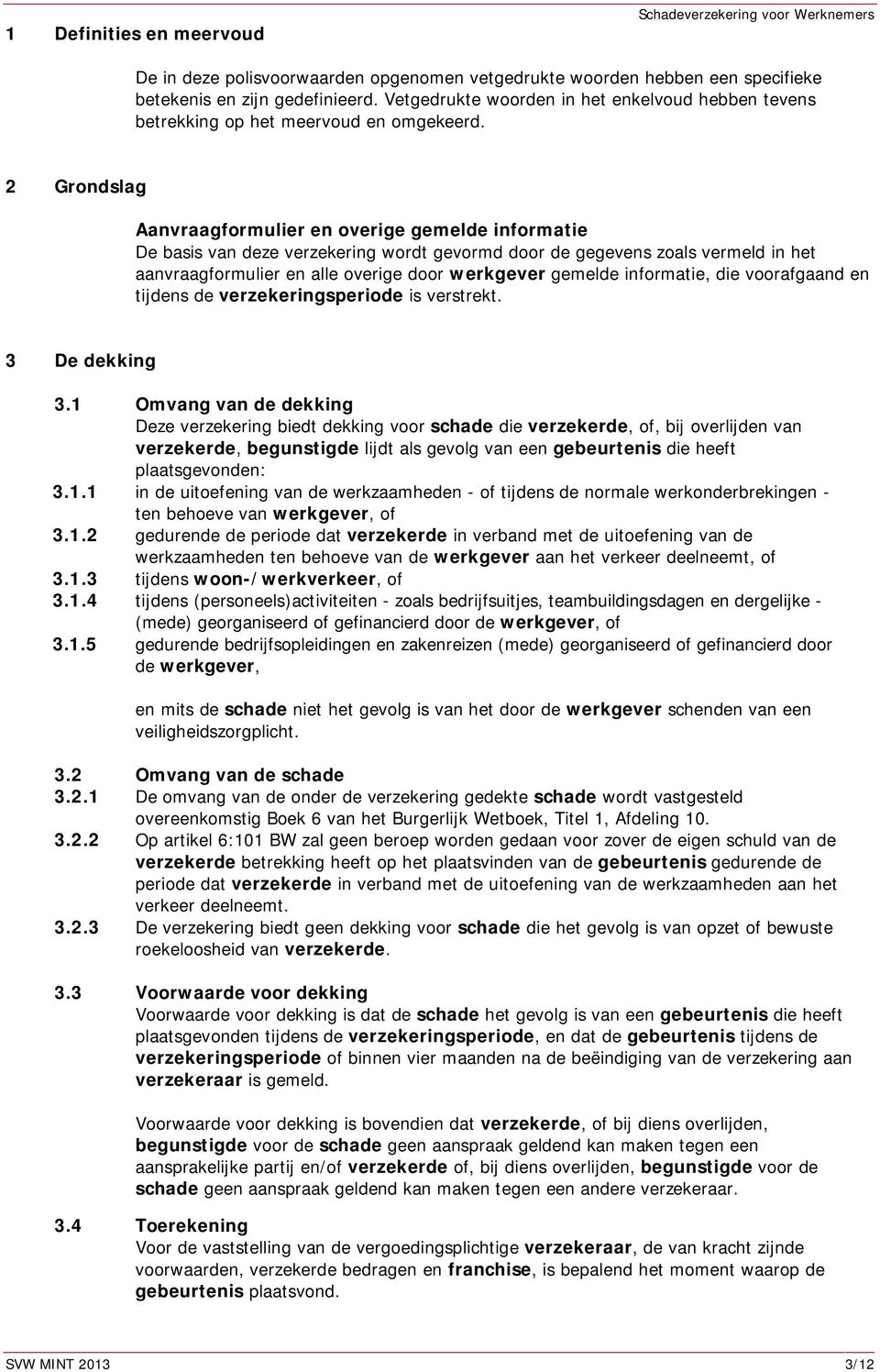 2 Grondslag Aanvraagformulier en overige gemelde informatie De basis van deze verzekering wordt gevormd door de gegevens zoals vermeld in het aanvraagformulier en alle overige door werkgever gemelde