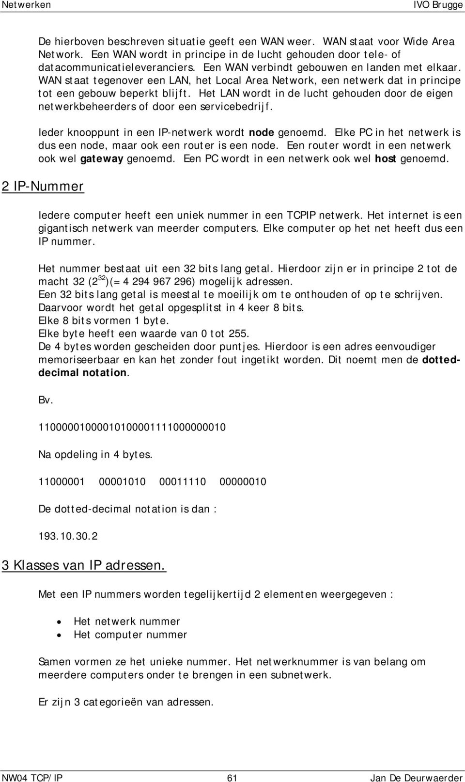 Het LAN wordt in de lucht gehouden door de eigen netwerkbeheerders of door een servicebedrijf. Ieder knooppunt in een IP-netwerk wordt node genoemd.